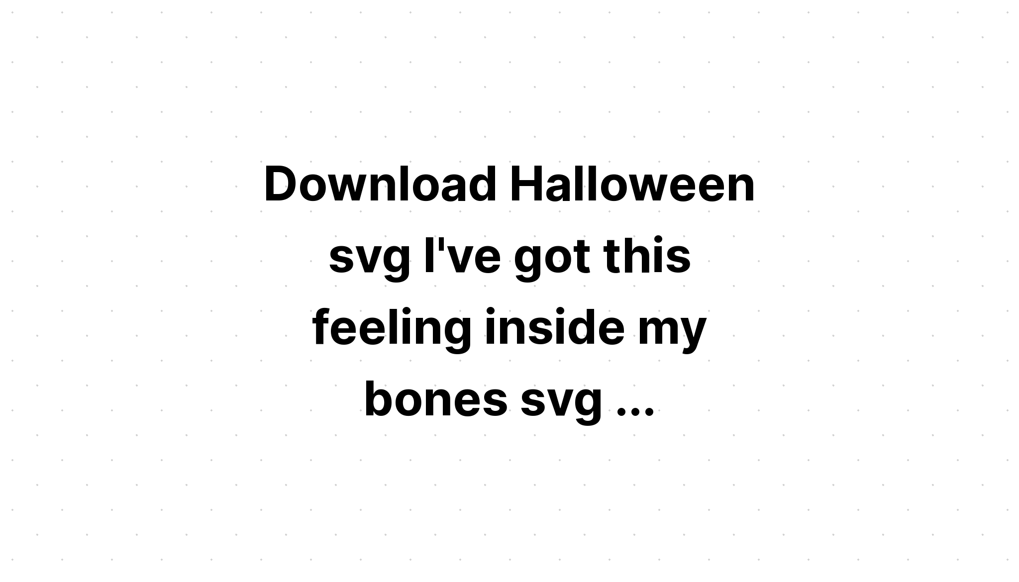 Download I Got This Feeling Inside My Bones SVG File